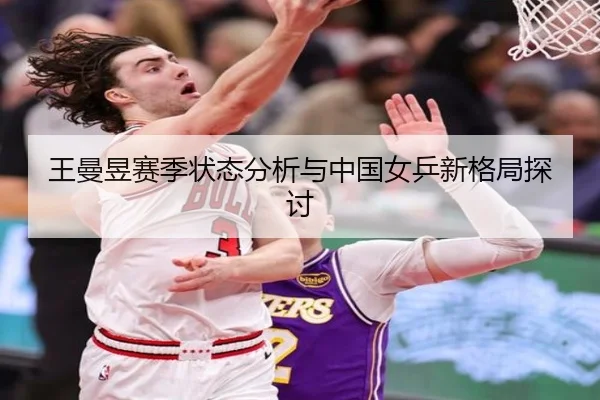 王曼昱赛季状态分析与中国女乒新格局探讨 | YOUBO SPORTS